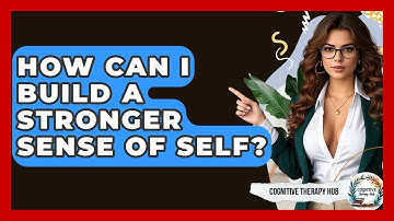 How Can I Build A Stronger Sense Of Self? - Cognitive Therapy Hub