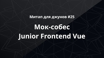 Митап для джунов #25: мок-собес Junior Frontend (Vue)