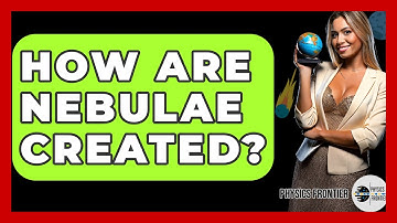 How Are Nebulae Created? - Physics Frontier