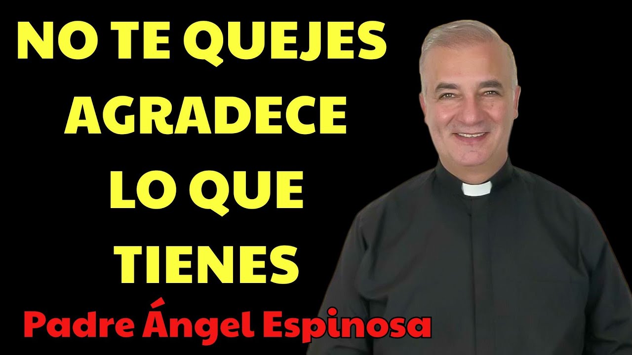 Deja de quejarte y Agradece lo que tienes antes | Padre Ángel Espinosa