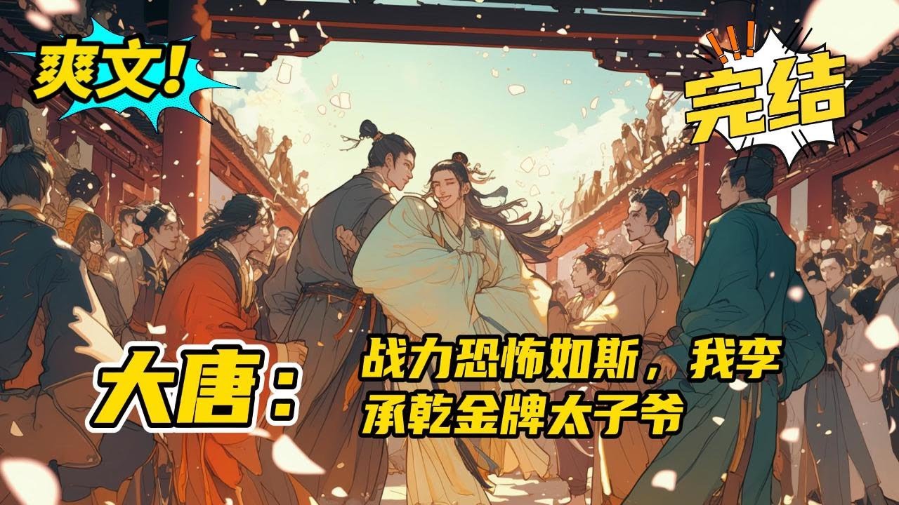 完结《大唐：战力恐怖如斯，我李承乾金牌太子》一朝穿越，成为大唐太子李承乾！正值武德九年，帝位更迭，突厥趁乱南下，烧杀抢掠，无恶不作，所过之处，满目疮痍。叮，任务击退突厥，守卫大唐#爽文 #玄幻 #小说