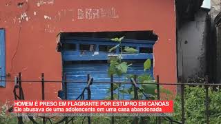 Canoas Homem É Preso Estuprando Adolescente Em Casa Abandonada