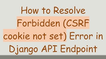 How to Resolve Forbidden (CSRF cookie not set) Error in Django API Endpoint