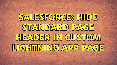 Salesforce: Hide Standard Page Header in Custom Lightning App page (3 Solutions!!)