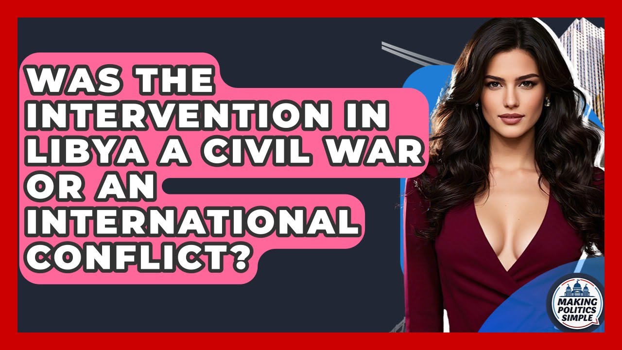 Was The Intervention In Libya A Civil War Or An International Conflict? - Making Politics Simple