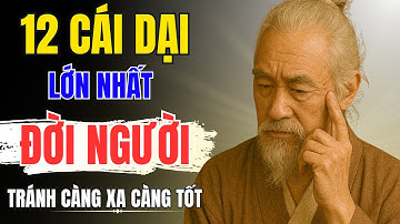CỔ NHÂN dạy : 12 CÁI DẠI LỚN NHẤT ĐỜI NGƯỜI - Bài Học Sâu Sắc Từ Cổ Nhân Để Sống An Nhiên