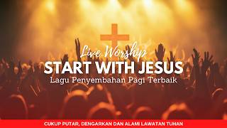 LIVE WORSHIP | START WITH JESUS | Lagu Penyembahan Pagi Terbaik