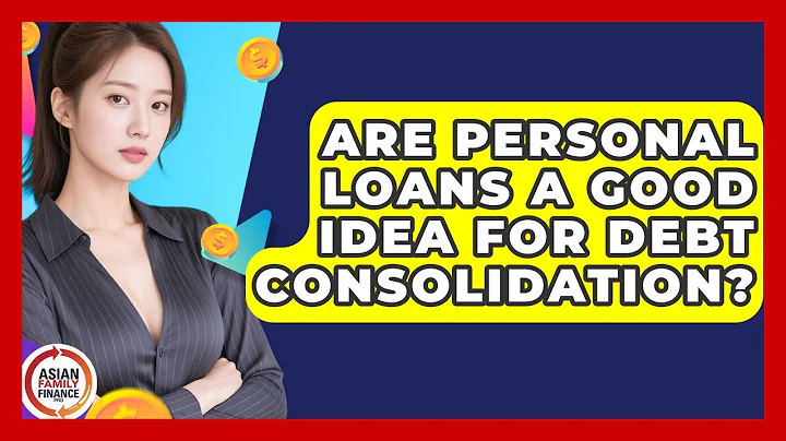 Are Personal Loans A Good Idea For Debt Consolidation? - Asian Family Finance Pro