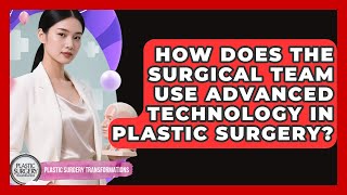 How Does The Surgical Team Use Advanced Technology In Plastic Surgery?