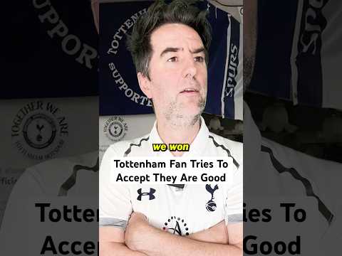 Tottenham Fan Tried To Accept They Are Quite Good
