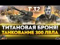 T32 - ТИТАНОВАЯ БРОНЯ! ТАНКОВАНИЕ 300 ЛВЛА