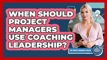 When Should Project Managers Use Coaching Leadership?