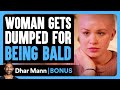 Woman gets dumped for being bald  dhar mann bonus
