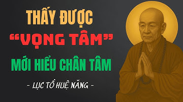Thấy Được Vọng Tâm – Mới Hiểu Chân Tâm | Lời Dạy Sâu Lắng Của Lục Tổ Huệ Năng