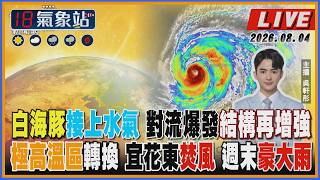【TVBS18氣象站】白海豚接上水氣 對流爆發結構再增強 極高溫區轉換 宜花東焚風 週末豪大雨