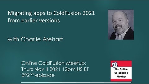 Migrating apps to ColdFusion 2021 from earlier versions,  Charlie Arehart--ColdFusion Meetup #292