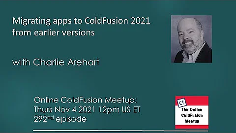 Migrating apps to ColdFusion 2021 from earlier versions,  Charlie Arehart--ColdFusion Meetup #292