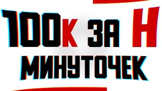 100К ЗА Н МИНУТОЧЕК