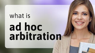 Unlocking the Mystery of Ad Hoc Arbitration: A Guide to Understanding