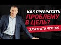 Как превратить проблему в цель?