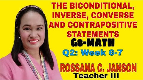 THE BICONDITIONAL, INVERSE, CONVERSE AND CONTRAPOSITIVE STATEMENTS: Q2, WK 6-7 (by ROSSANA JANSON)