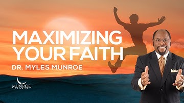 Maximizing Your Faith: Key Lessons From Dr. Myles Munroe | MunroeGlobal.com