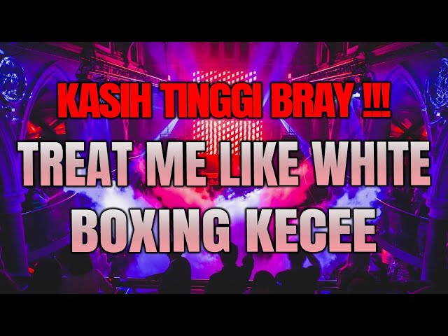 KASIH TINGGI BRAYY !!! DJ TREAT ME LIKE WHITE TEE BOXING SUPER TINGGI  2024 FULL BASS class=