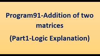 Program91-Addition of 2 matrices(Part1-Logic explanation)