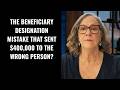 The Beneficiary Designation Mistake That Sent $400,000 to the Wrong Person
