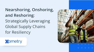 Webinar: Nearshoring, Onshoring, and Reshoring: Leveraging Global Supply Chains for Resiliency