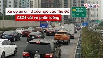 Xe cộ ùn ùn ở cửa ngõ Thủ Đô Hà Nội, CSGT lập hàng rào phân luồng