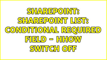 Sharepoint: SharePoint list: Conditional required field - Hhow switch off (2 Solutions!!)