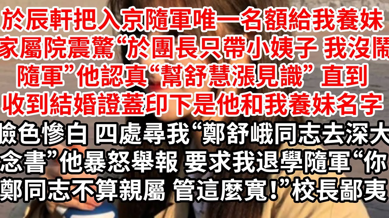 於辰軒把入京隨軍唯一名額給我養妹 家屬院震驚“於團長只帶小姨子隨軍”他認真“幫舒慧漲見識” 直到收到結婚證蓋印下是他和我養妹，臉色慘白 四處尋我“鄭舒峨同志去深大念書”他暴怒舉報 要求我退學隨軍