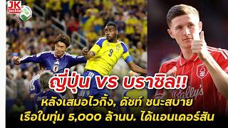 🔴 ญี่ปุ่น VS บราซิล!! หลังเสมอไวกิ้ง, ดัชท์ ชนะสบาย เรือใบทุ่ม 5,000 ล้านบ. ได้แอนเดอร์สัน