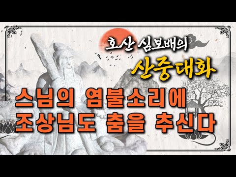 호산 심보배의 산중대화 58 - 스님의 염불소리에 조상님도 춤을 추신다 [대구점집]