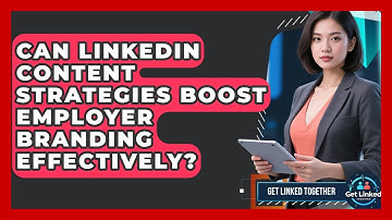 Can LinkedIn Content Strategies Boost Employer Branding Effectively? | Get Linked Together News