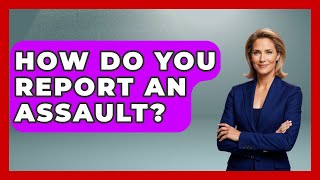 How Do You Report An Assault? - Law Enforcement Insider