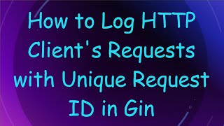 How to Log HTTP Client's Requests with Unique Request ID in Gin