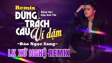 ĐỪNG TRÁCH CÂU VÍ DẶM Remix | LK Xứ Nghệ Remix Hay Nhất 2025