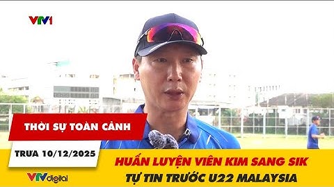 Thời sự toàn cảnh trưa 11/12: Huấn luyện viên Kim Sang Sik tự tin trước U22 Malaysia | VTV24