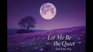 Let Me Be the Quiet | Soft Echo Pop | Sad Indie Song for Letting Go