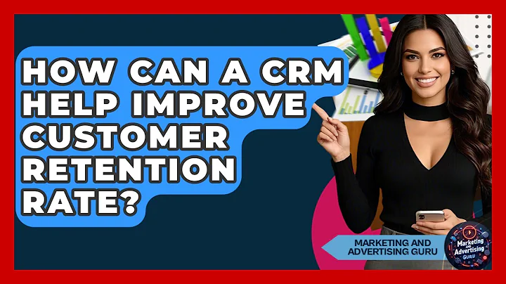 How Can A CRM Help Improve Customer Retention Rate? - Marketing and Advertising Guru