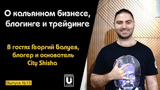 Подкаст №15 с Георгием Балуевым, основателем City Shisha | О кальянном бизнесе, трейдинге и блогинге