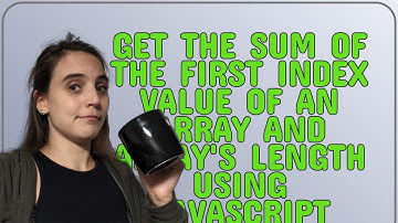 Get the sum of the first index value of an array and array