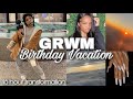 GRWM: MY 18TH BIRTHDAY VACATION!!!