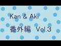 Kan & Aki 番外編 vol.3