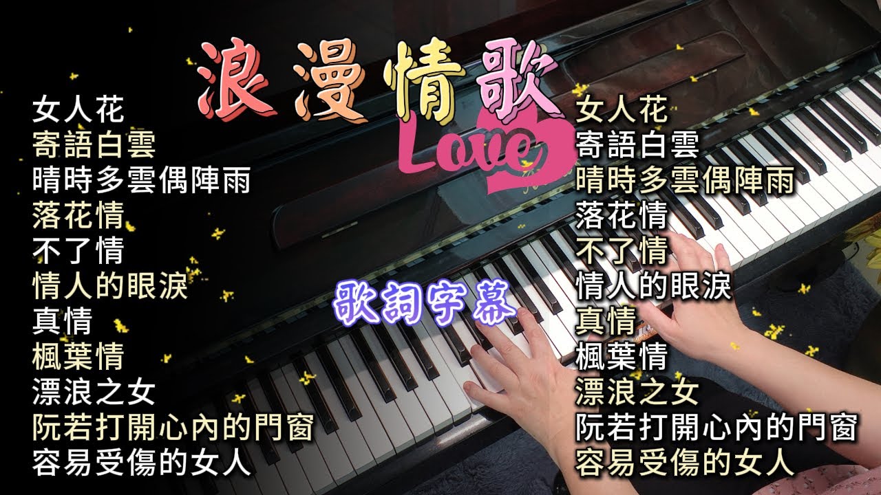 (合集) 浪漫情歌 鋼琴演奏 (歌詞字幕)／女人花／寄語白雲／晴時多雲偶陣雨／落花情／不了情／情人的眼淚／真情／楓葉情／漂浪之女／阮若打開心內的門窗／容易受傷的女人／piano cover