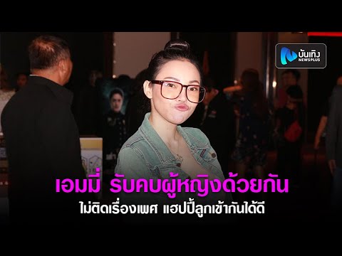 เอมมี่ อมลวรรณ รับคบผู้หญิงด้วยกัน ไม่ติดเรื่องเพศ แฮปปี้ลูกเข้ากันได้ดี