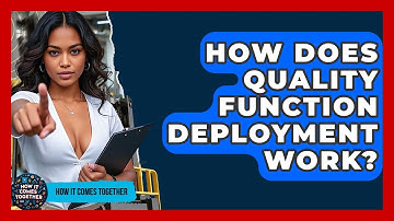 How Does Quality Function Deployment Work? - How It Comes Together