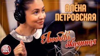 АЛЁНА ПЕТРОВСКАЯ ✮ ЛЮБОВЬ ОКАЯННАЯ ✮ ВИДЕОКЛИП